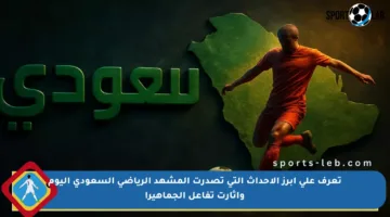 تعرف على أبرز الأحداث التي تصدرت المشهد الرياضي السعودي اليوم وأثارت تفاعل الجماهير!